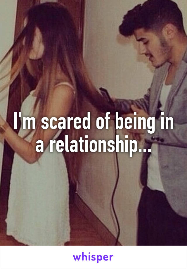 I'm scared of being in a relationship...