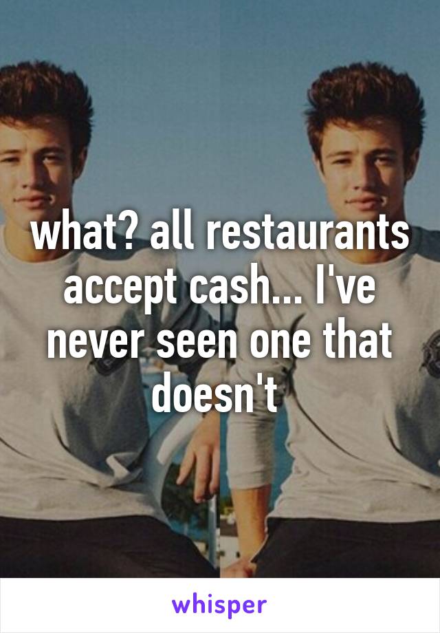 what? all restaurants accept cash... I've never seen one that doesn't 