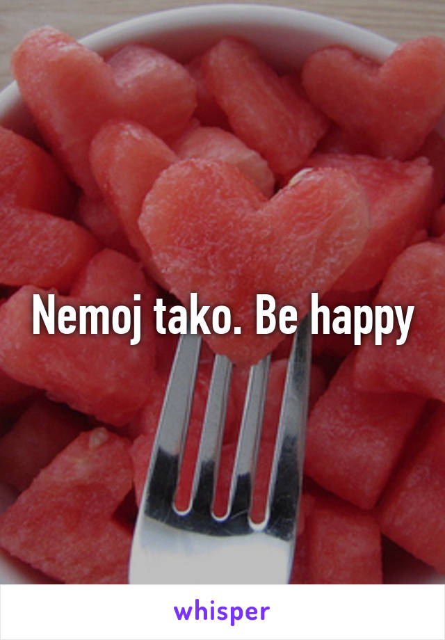 Nemoj tako. Be happy