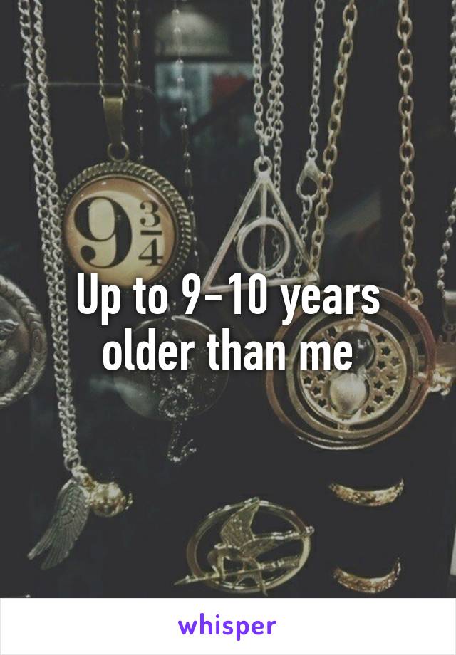 Up to 9-10 years older than me