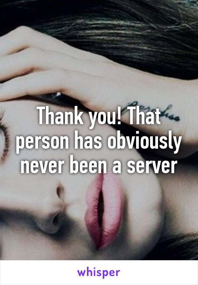Thank you! That person has obviously never been a server