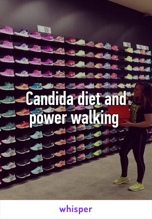 Candida diet and power walking 