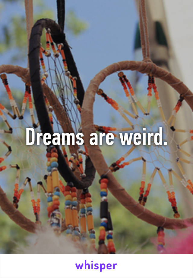 Dreams are weird.