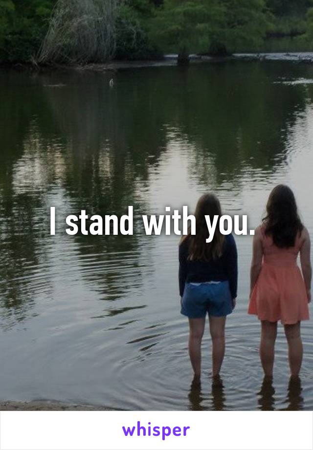 I stand with you. 