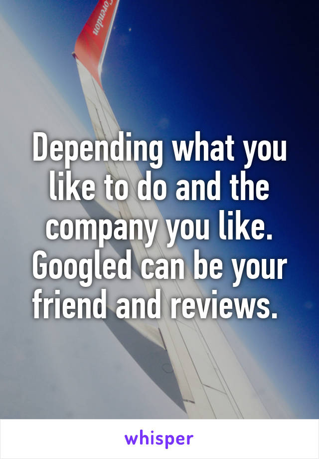 Depending what you like to do and the company you like. Googled can be your friend and reviews. 