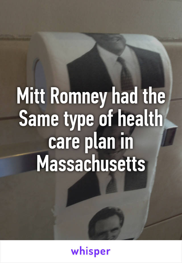 Mitt Romney had the Same type of health care plan in Massachusetts