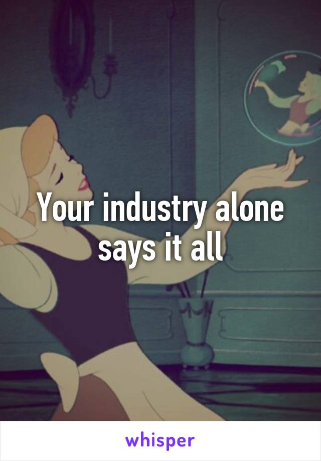 Your industry alone says it all