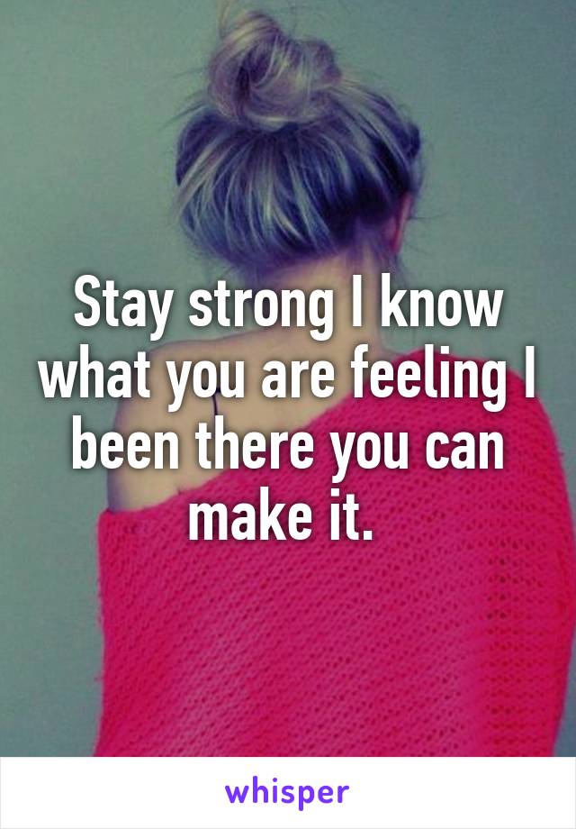 Stay strong I know what you are feeling I been there you can make it. 