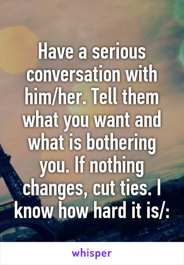 Have a serious conversation with him/her. Tell them what you want and what is bothering you. If nothing changes, cut ties. I know how hard it is/: