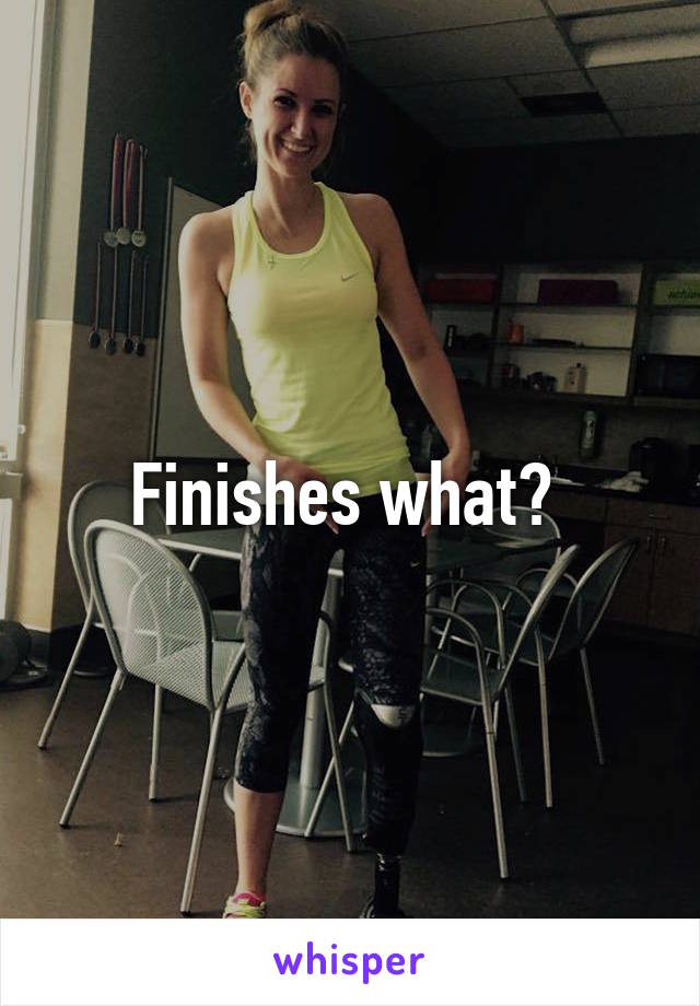 Finishes what? 