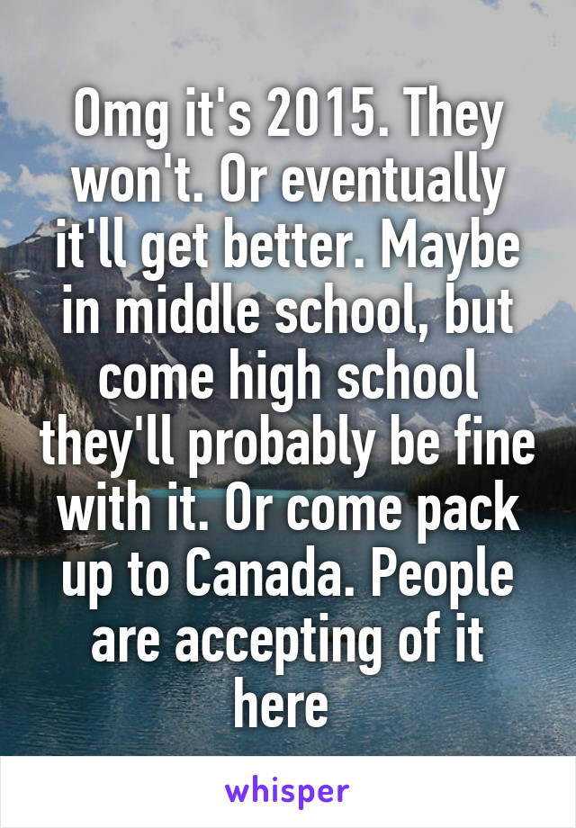 Omg it's 2015. They won't. Or eventually it'll get better. Maybe in middle school, but come high school they'll probably be fine with it. Or come pack up to Canada. People are accepting of it here 