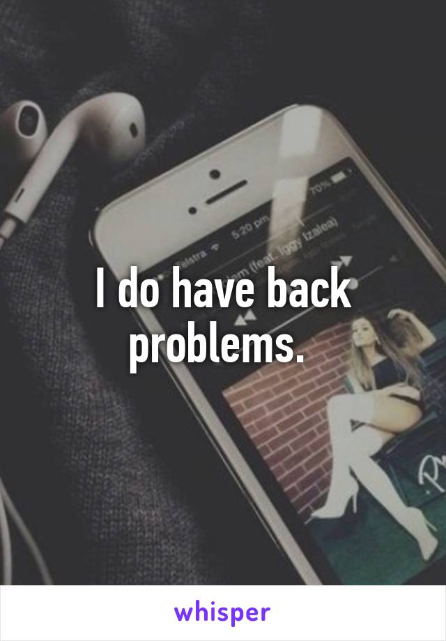 I do have back problems. 