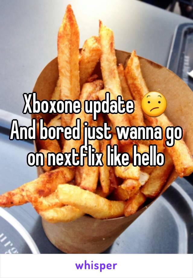 Xboxone update 😕
And bored just wanna go on nextflix like hello 