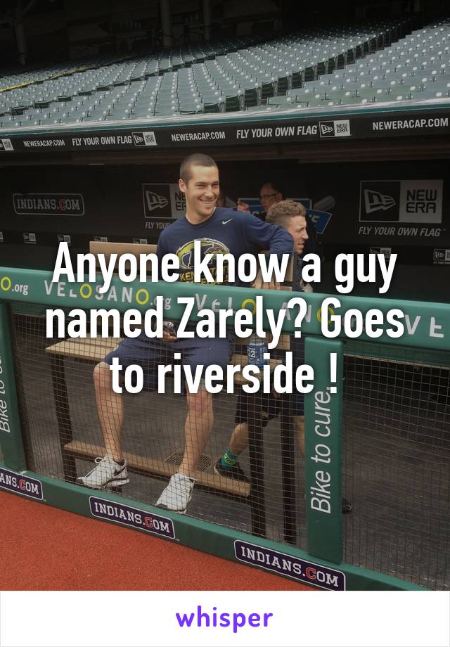 Anyone know a guy named Zarely? Goes to riverside !