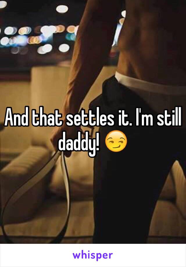 And that settles it. I'm still daddy! 😏