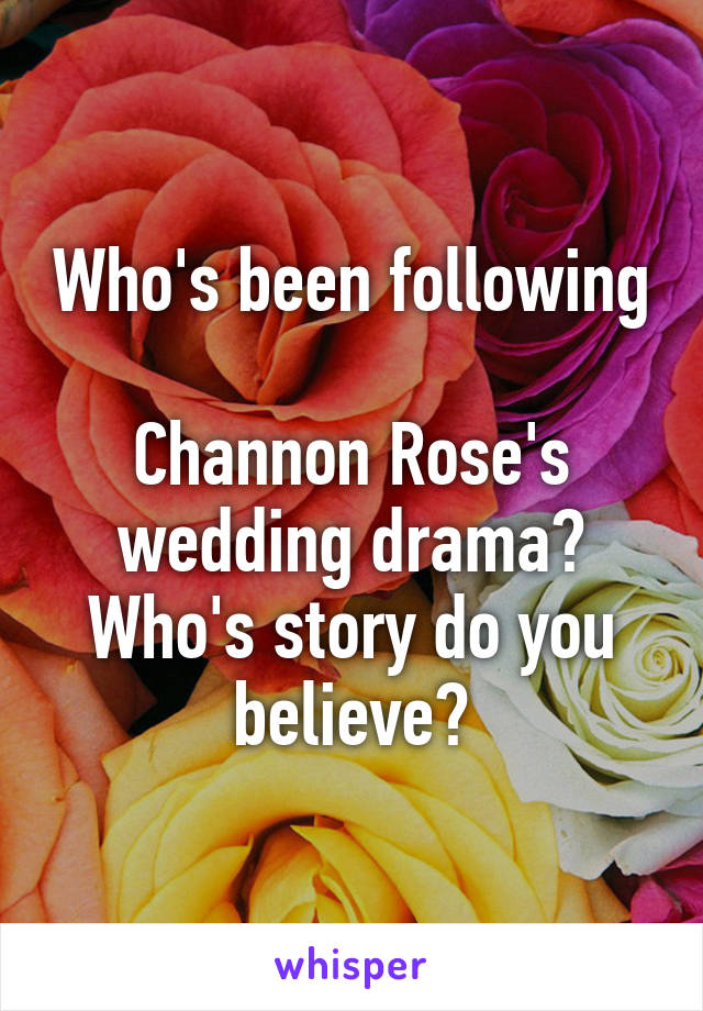 Who's been following 
Channon Rose's wedding drama?
Who's story do you believe?