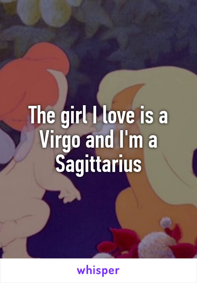 The girl I love is a Virgo and I'm a Sagittarius