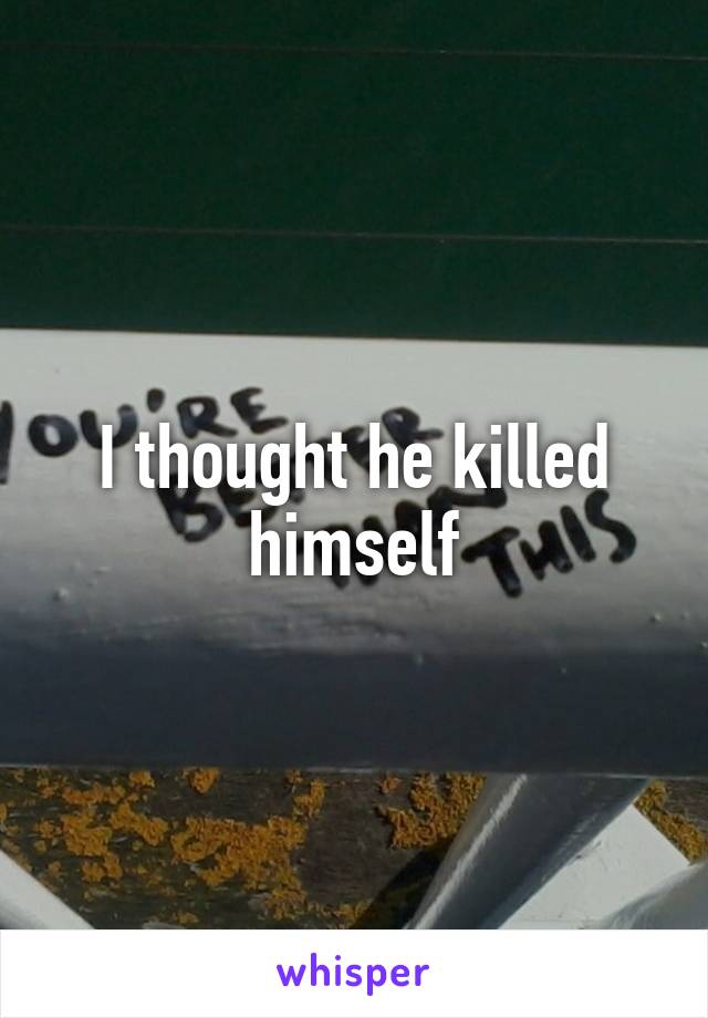 I thought he killed himself