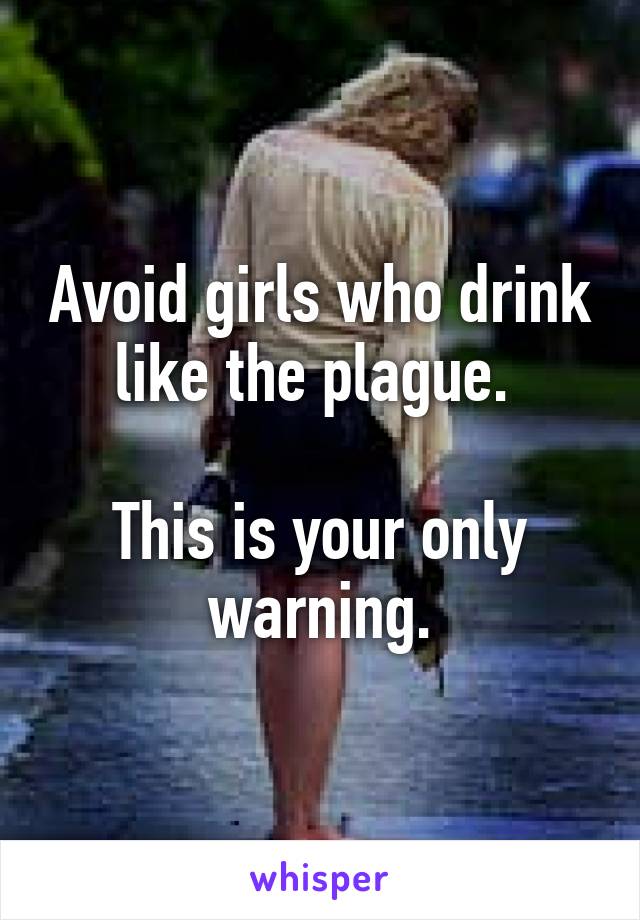 Avoid girls who drink like the plague. 

This is your only warning.