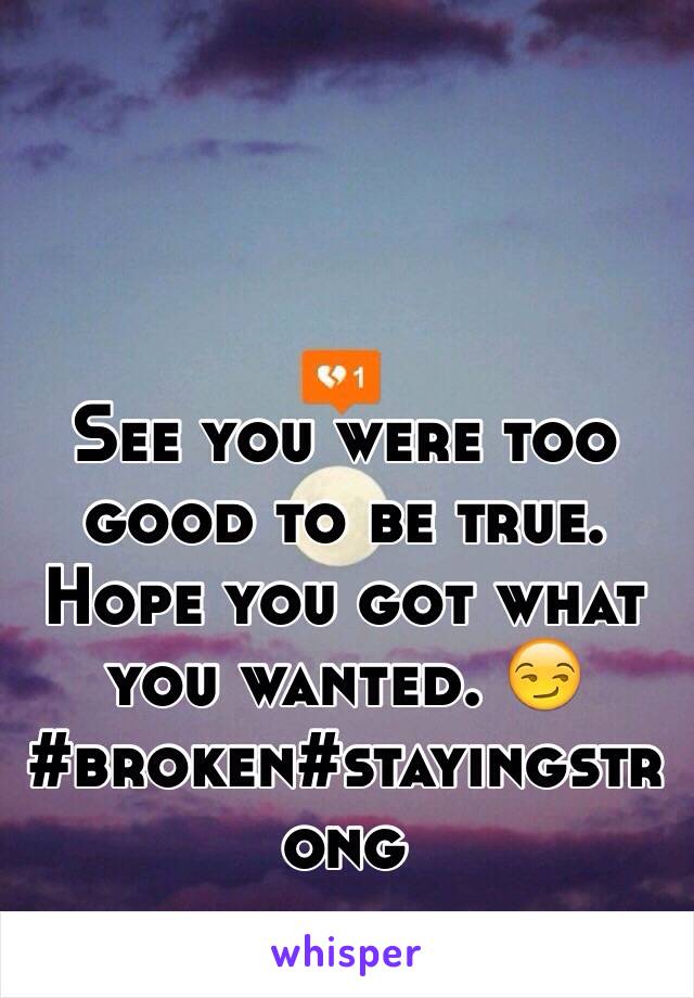 See you were too good to be true. Hope you got what you wanted. 😏 #broken#stayingstrong