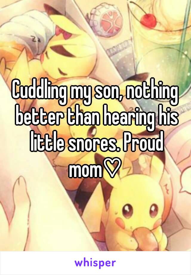 Cuddling my son, nothing better than hearing his little snores. Proud mom♡ 