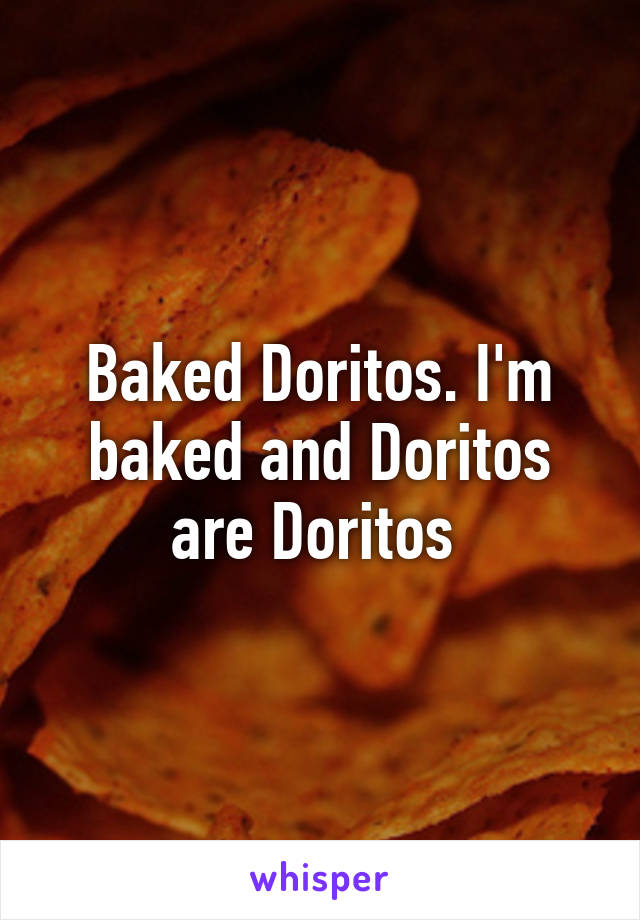 Baked Doritos. I'm baked and Doritos are Doritos 