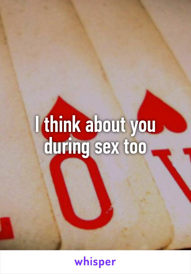 I think about you during sex too