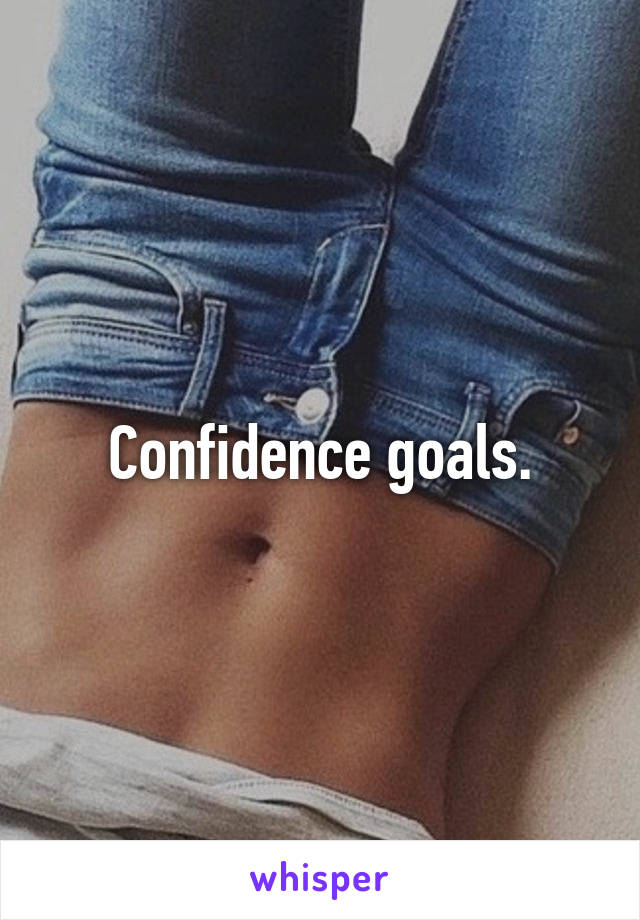 Confidence goals.