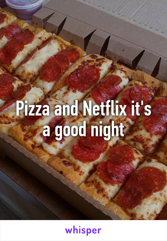 Pizza and Netflix it's a good night