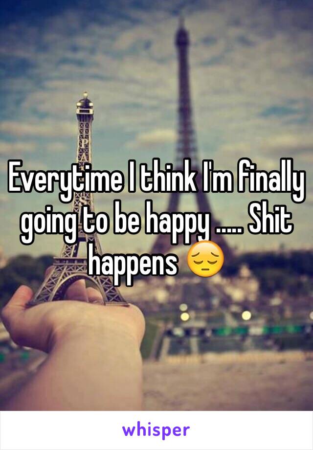 Everytime I think I'm finally going to be happy ..... Shit happens 😔