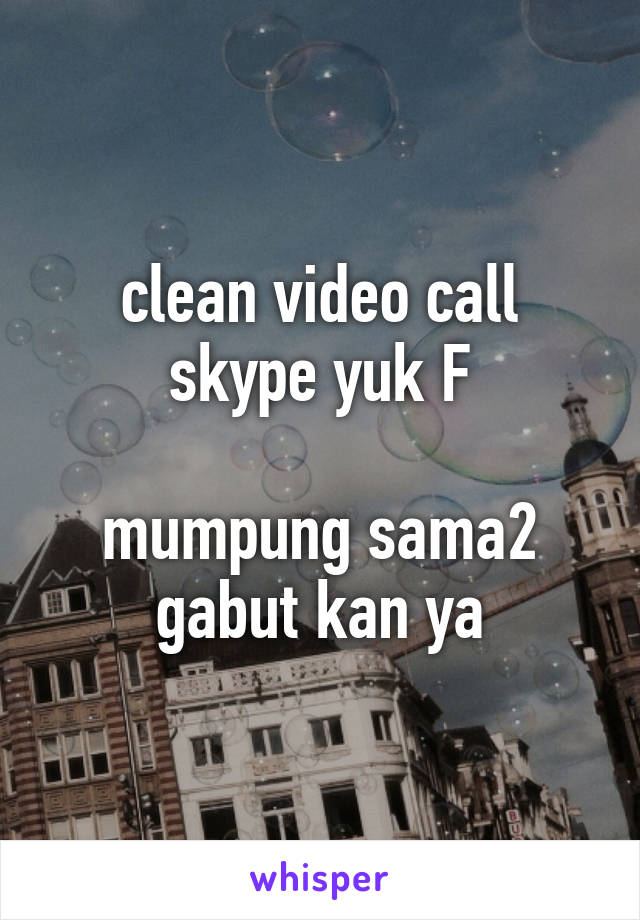 clean video call skype yuk F

mumpung sama2 gabut kan ya