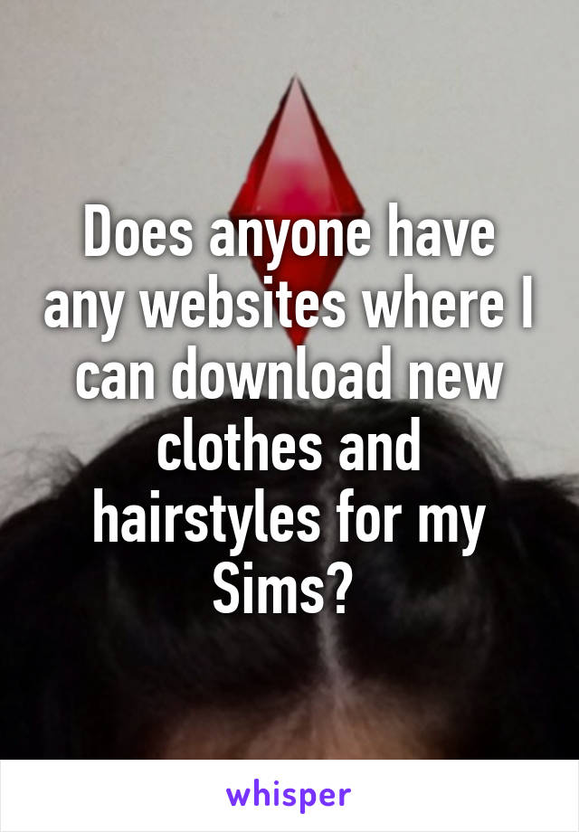Does anyone have any websites where I can download new clothes and hairstyles for my Sims? 
