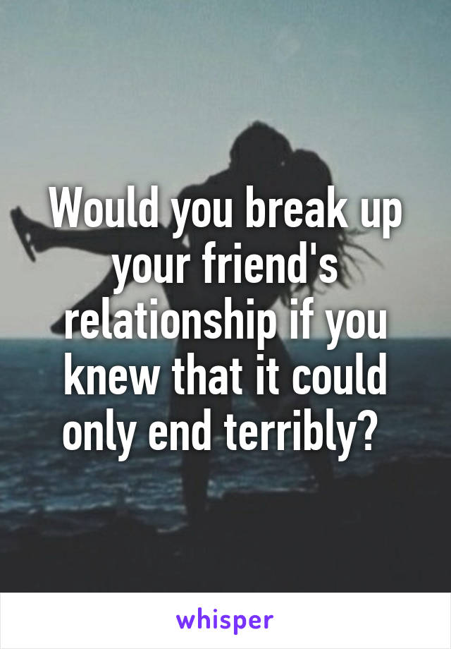 Would you break up your friend's relationship if you knew that it could only end terribly? 