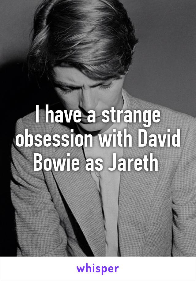 I have a strange obsession with David Bowie as Jareth 