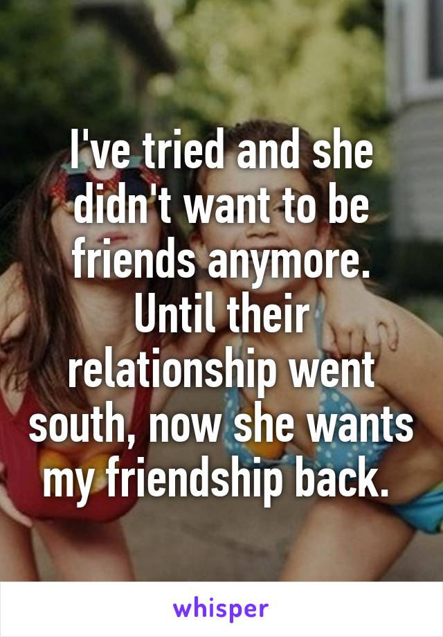 I've tried and she didn't want to be friends anymore. Until their relationship went south, now she wants my friendship back. 