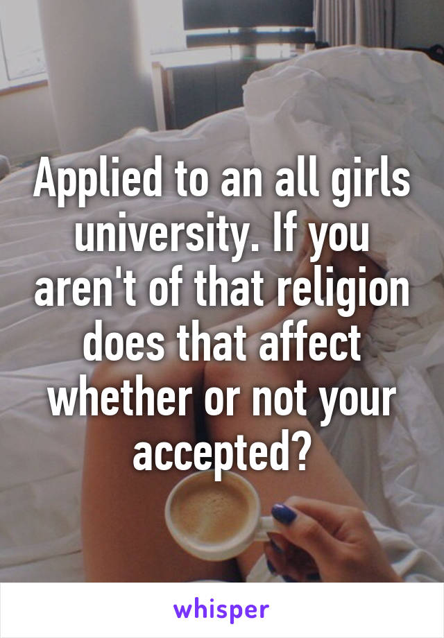 Applied to an all girls university. If you aren't of that religion does that affect whether or not your accepted?