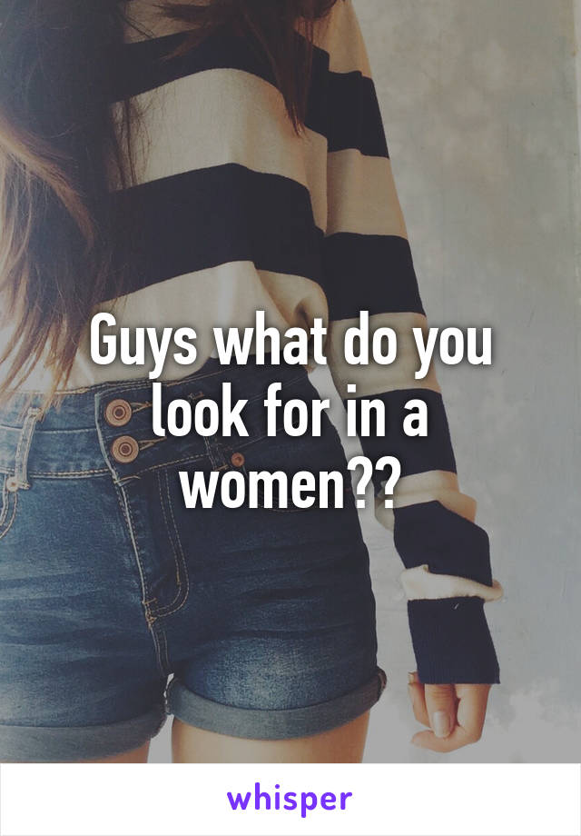 Guys what do you look for in a women??