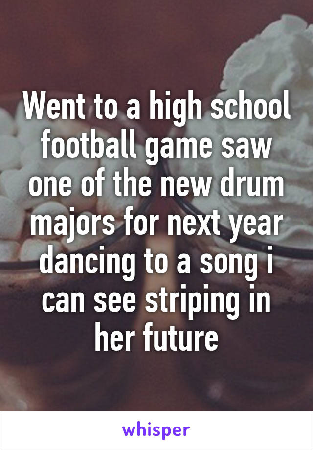 Went to a high school football game saw one of the new drum majors for next year dancing to a song i can see striping in her future