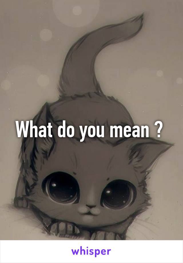 What do you mean ? 