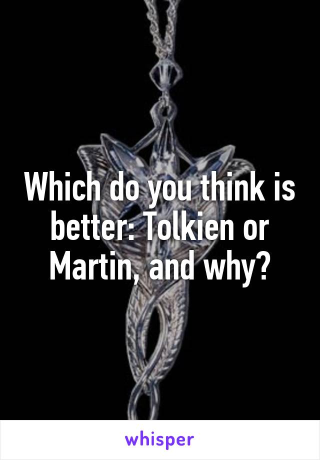 Which do you think is better: Tolkien or Martin, and why?