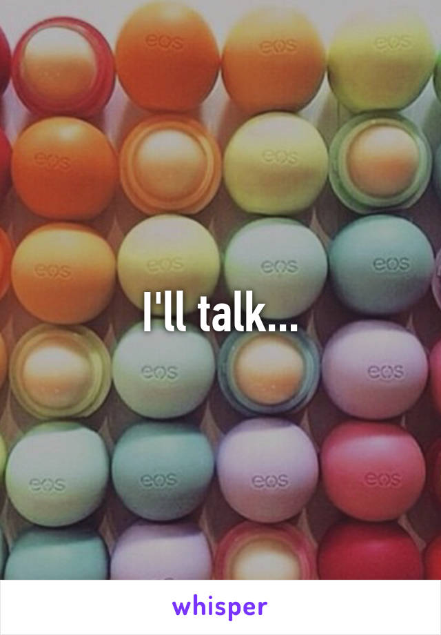 I'll talk...