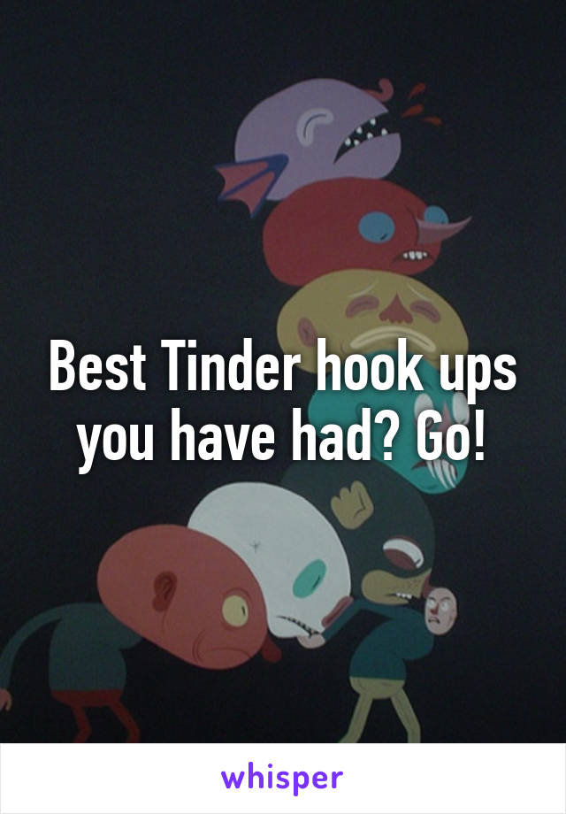 Best Tinder hook ups you have had? Go!