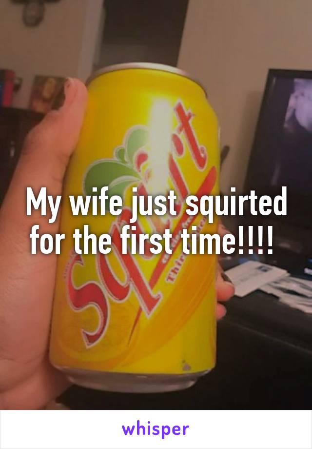 My wife just squirted for the first time!!!! 