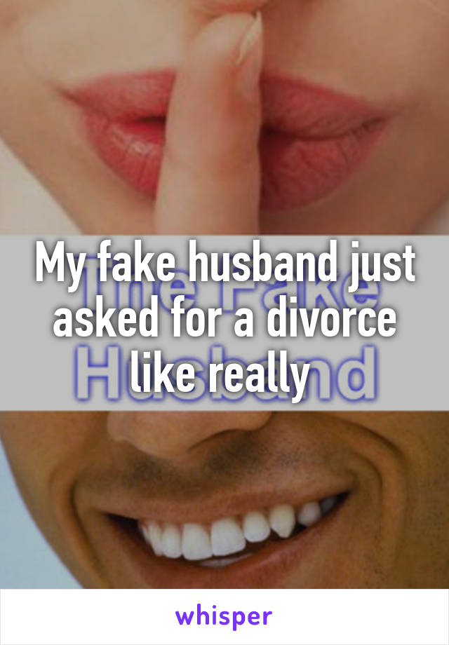 My fake husband just asked for a divorce like really 