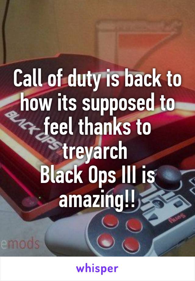 Call of duty is back to how its supposed to feel thanks to treyarch 
Black Ops III is amazing!!