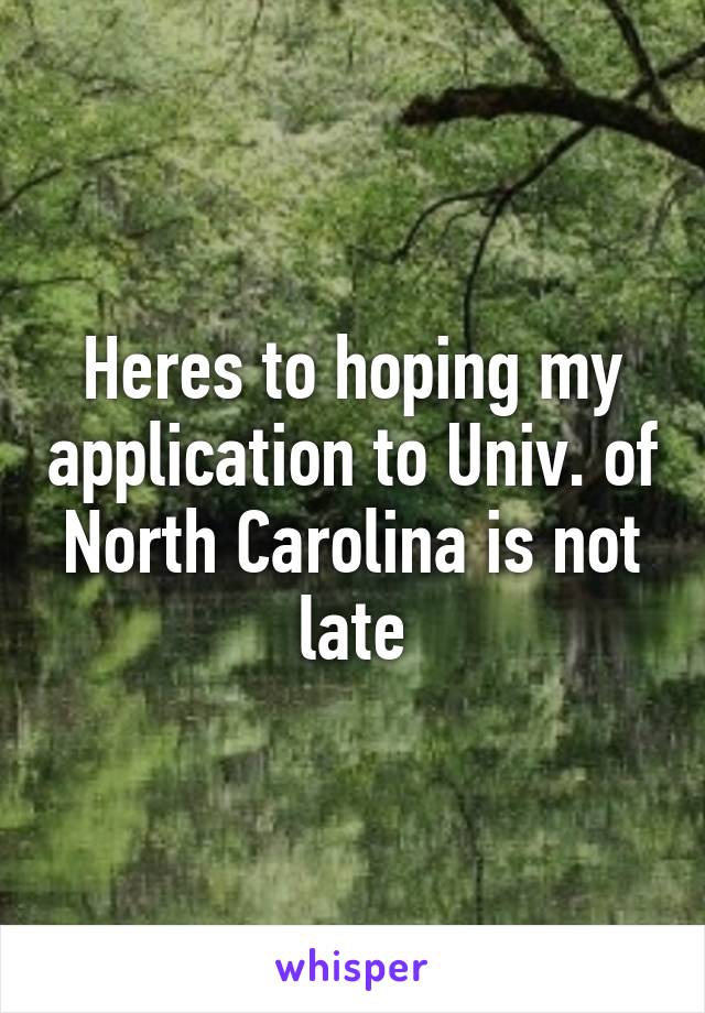 Heres to hoping my application to Univ. of North Carolina is not late