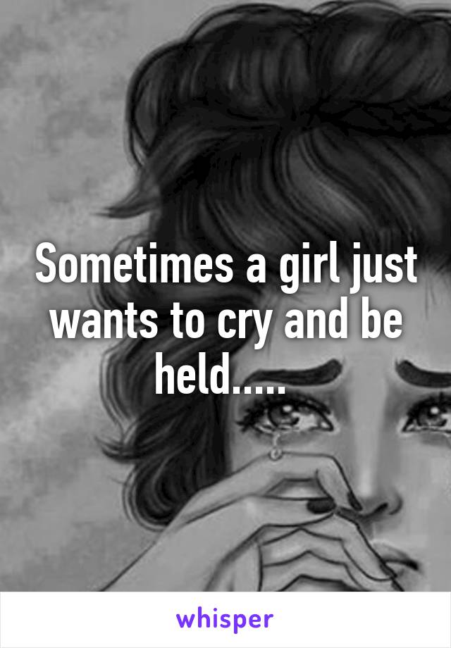 Sometimes a girl just wants to cry and be held..... 