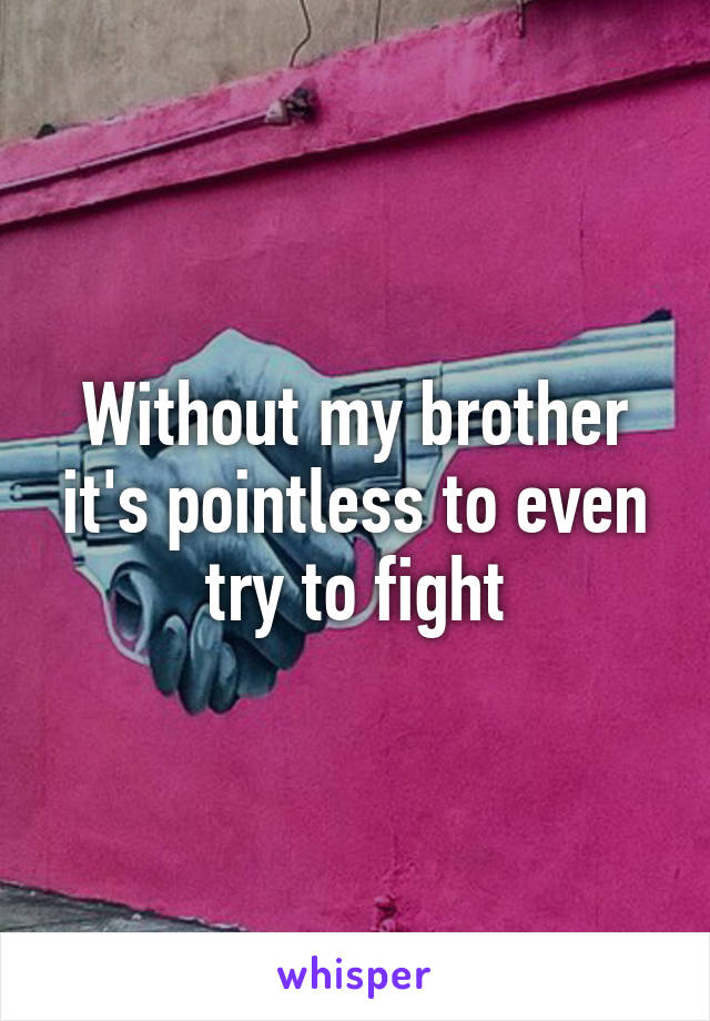 Without my brother it's pointless to even try to fight