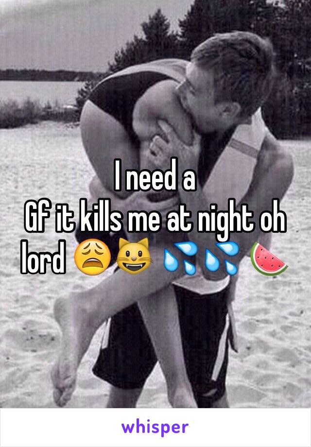 I need a
Gf it kills me at night oh lord 😩😺 💦💦 🍉 