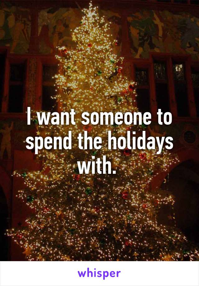 I want someone to spend the holidays with. 